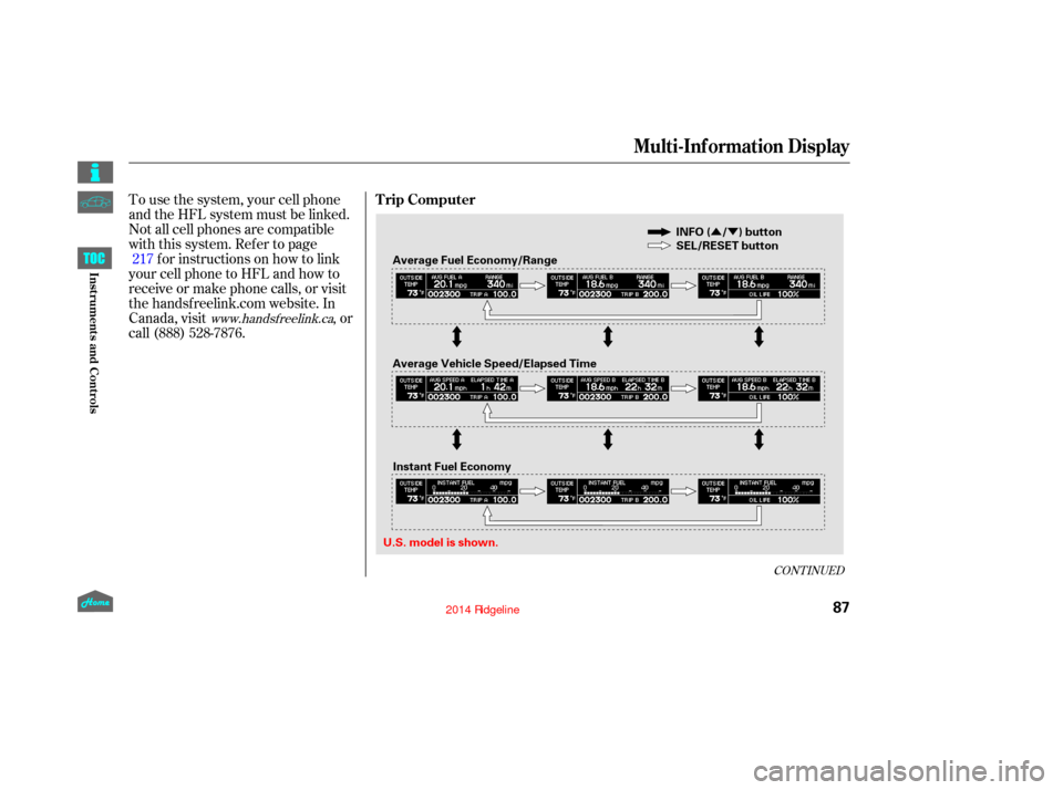 HONDA RIDGELINE 2014 1.G Owners Manual ÛÝ
To use the system, your cell phone
and the HFL system must be linked.
Not all cell phones are compatible
with this system. Ref er to pagefor instructions on how to link
your cell phone to HFL a
