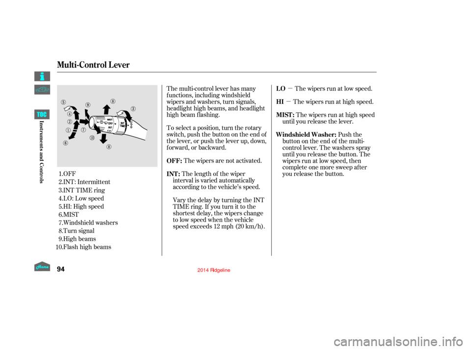 HONDA RIDGELINE 2014 1.G Owners Manual µ
µ
OFF
INT: Intermittent
INT TIME ring
LO: Low speed
HI: High speed
MIST
Windshield washers
Turn signal
High beams
Flashhighbeams The multi-control lever has many
f unctions, including windshield