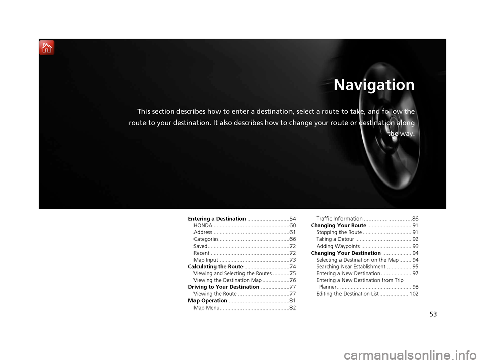 HONDA RIDGELINE 2017 2.G Navigation Manual 53
Navigation
This section describes how to enter a destination, select a route to take, and follow the
route to your destination. It also describes how to change your route or destination along
the w HONDA RIDGELINE 2017 2.G Navigation Manual 53
Navigation
This section describes how to enter a destination, select a route to take, and follow the
route to your destination. It also describes how to change your route or destination along
the w