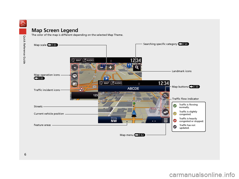 HONDA RIDGELINE 2017 2.G Navigation Manual 6
Quick Reference GuideMap Screen Legend
The color of the map is different depending on the selected Map Theme.
Map operation icons 
(P81)Map menu (P82)
Map scale 
(P81)
Current vehicle position Stree