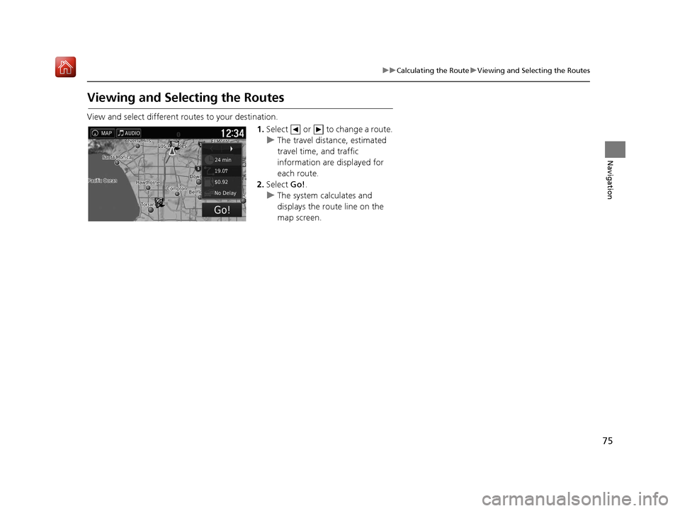 HONDA RIDGELINE 2017 2.G Navigation Manual 75
uuCalculating the Route uViewing and Selecting the Routes
Navigation
Viewing and Selecting the Routes
View and select different ro utes to your destination.
1.Select or to change a route.
u The HONDA RIDGELINE 2017 2.G Navigation Manual 75
uuCalculating the Route uViewing and Selecting the Routes
Navigation
Viewing and Selecting the Routes
View and select different ro utes to your destination.
1.Select or to change a route.
u The