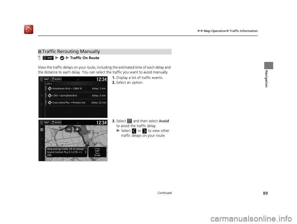 HONDA RIDGELINE 2017 2.G Navigation Manual 89
uuMap Operation uTraffic Information
Continued
Navigation
H uuTraffic On Route
View the traffic delays on your route, incl uding the estimated time of each delay and 
the distance to each delay. Yo