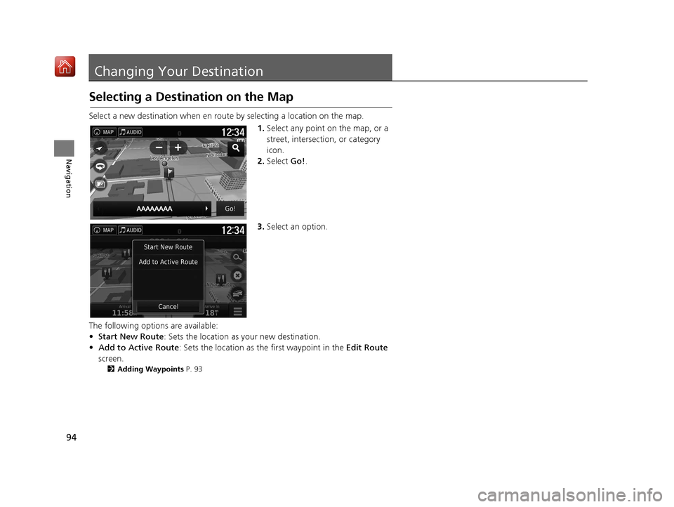 HONDA RIDGELINE 2017 2.G Navigation Manual 94
Navigation
Changing Your Destination
Selecting a Destination on the Map
Select a new destination when en route by selecting a location on the map.
1.Select any point on the map, or a 
street, inter