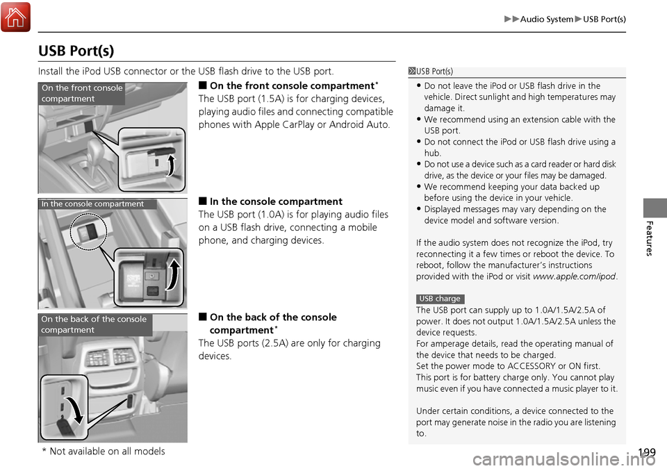 HONDA RIDGELINE 2017 2.G Owners Manual 199
uuAudio System uUSB Port(s)
Features
USB Port(s)
Install the iPod USB connector or the USB flash drive to the USB port.
■On the front console compartment*
The USB port (1.5A) is for charging dev