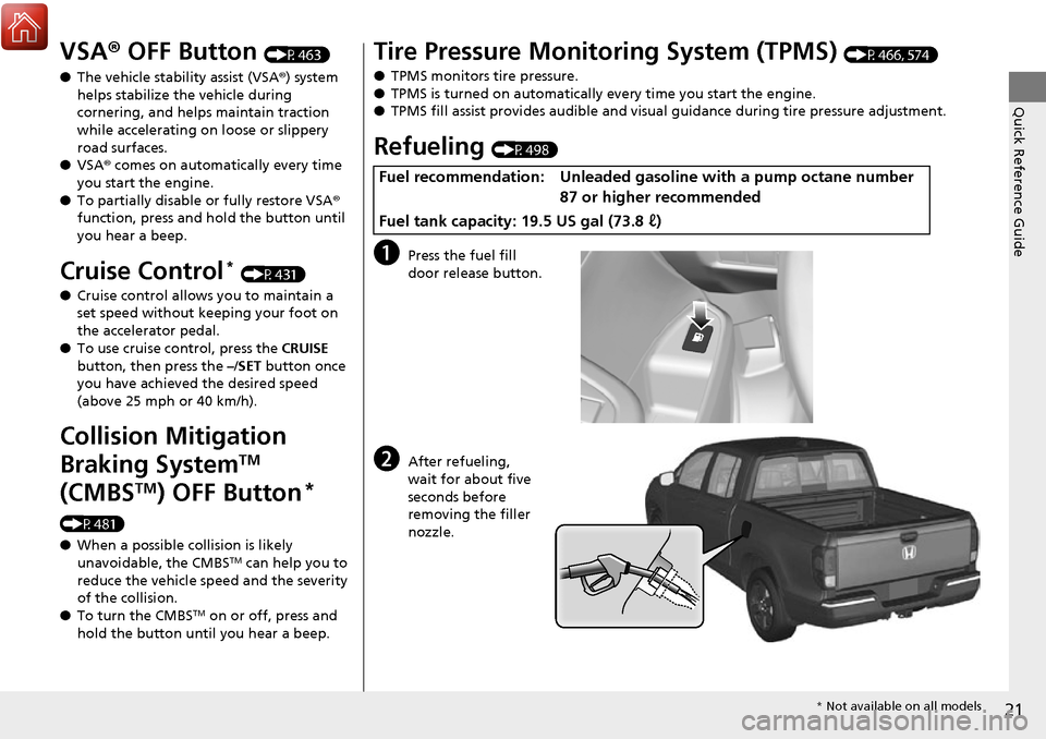 HONDA RIDGELINE 2017 2.G Owners Manual 21
Quick Reference Guide
VSA® OFF Button (P463)
● The vehicle stability assist (VSA® ) system 
helps stabilize the vehicle during 
cornering, and helps maintain traction 
while accelerating on loo