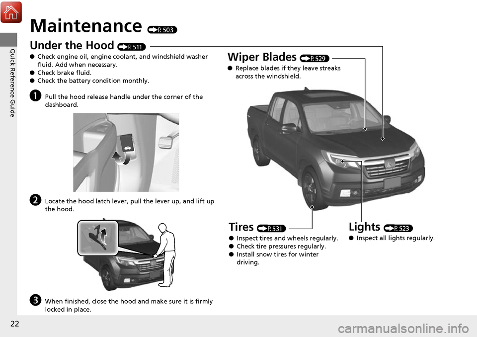 HONDA RIDGELINE 2017 2.G Owners Manual 22
Quick Reference Guide
Maintenance (P503)
Under the Hood (P511)
● Check engine oil, engine coolant, and windshield washer
fluid. Add when necessary.
● Check brake fluid.
● Check the battery c HONDA RIDGELINE 2017 2.G Owners Manual 22
Quick Reference Guide
Maintenance (P503)
Under the Hood (P511)
● Check engine oil, engine coolant, and windshield washer
fluid. Add when necessary.
● Check brake fluid.
● Check the battery c