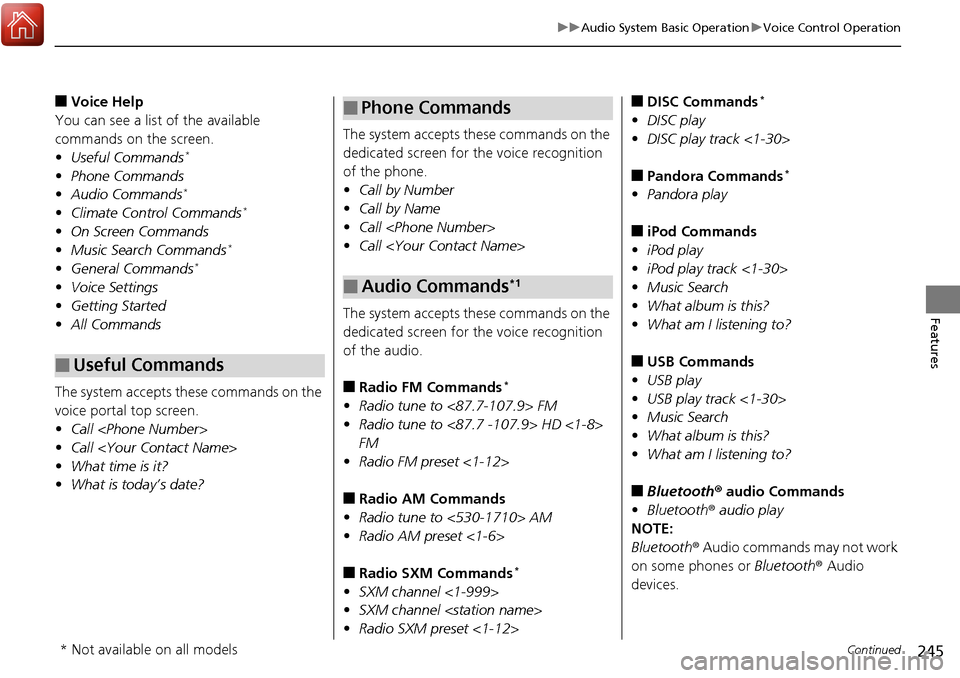 HONDA RIDGELINE 2017 2.G Owners Manual 245
uuAudio System Basic Operation uVoice Control Operation
Continued
Features
■Voice Help
You can see a list of the available 
commands on the screen.
• Useful Commands
*
•Phone Commands
• Au