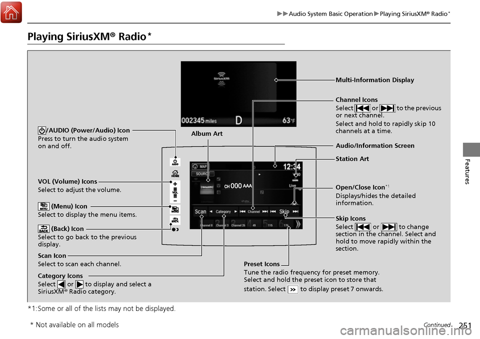 HONDA RIDGELINE 2017 2.G Owners Manual 251
uuAudio System Basic Operation uPlaying SiriusXM ® Radio*
Continued
Features
Playing SiriusXM®  Radio*
*1:Some or all of the lists may not be displayed.
VOL (Volume) Icons
Select to adjust the v