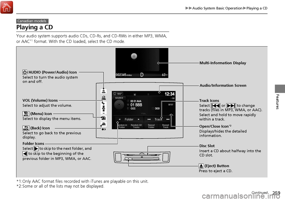 HONDA RIDGELINE 2017 2.G Owners Manual 259
uuAudio System Basic Operation uPlaying a CD
Continued
Features
Playing a CD
Your audio system supports audio CDs, CD-Rs, and CD-RWs in either MP3, WMA, 
or AAC*1 format. With the CD loaded, selec