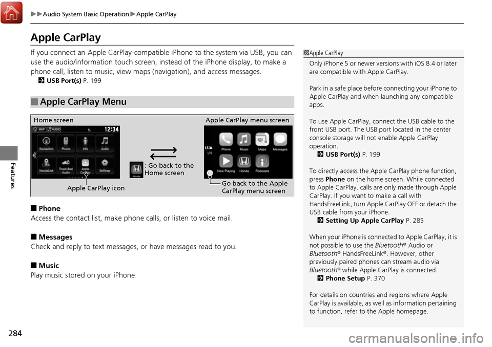 HONDA RIDGELINE 2017 2.G Owners Manual 284
uuAudio System Basic Operation uApple CarPlay
Features
Apple CarPlay
If you connect an Apple CarPlay-compatible  iPhone to the system via USB, you can 
use the audio/information t ouch screen, ins