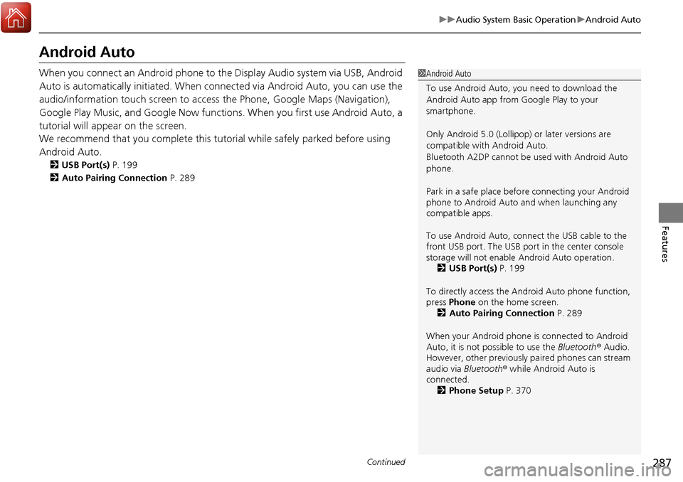 HONDA RIDGELINE 2017 2.G Owners Manual 287
uuAudio System Basic Operation uAndroid Auto
Continued
Features
Android Auto
When you connect an Android phone to the Display Audio system via USB, Android 
Auto is automatically initiated. When c