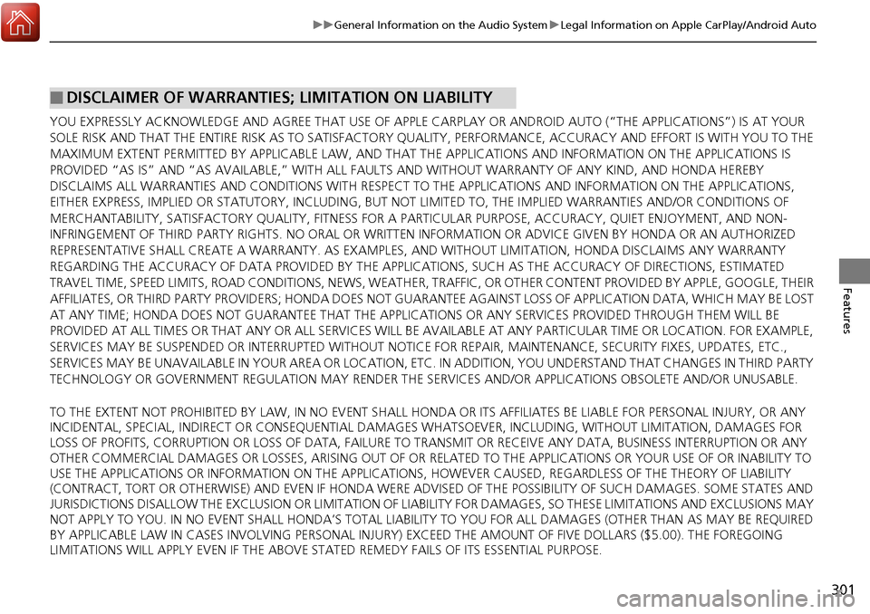 HONDA RIDGELINE 2017 2.G Owners Manual 301
uuGeneral Information on the Audio System uLegal Information on Apple CarPlay/Android Auto
Features
YOU EXPRESSLY ACKNOWLEDGE AND AGREE THAT  USE OF APPLE CARPLAY OR ANDROID AUTO (“THE APPLICATI