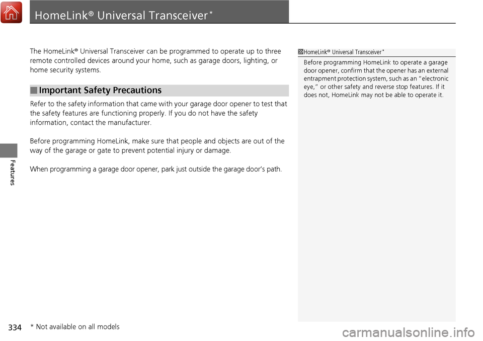 HONDA RIDGELINE 2017 2.G Owners Manual 334
Features
HomeLink® Universal Transceiver*
The HomeLink ® Universal Transceiver can be pr ogrammed to operate up to three 
remote controlled devices around your home, such as garage doors, lighti