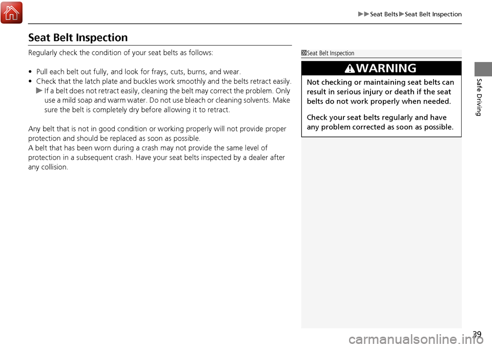 HONDA RIDGELINE 2017 2.G Owners Manual 39
uuSeat Belts uSeat Belt Inspection
Safe Driving
Seat Belt Inspection
Regularly check the condition of  your seat belts as follows:
• Pull each belt out fully, and look  for frays, cuts, burns, an