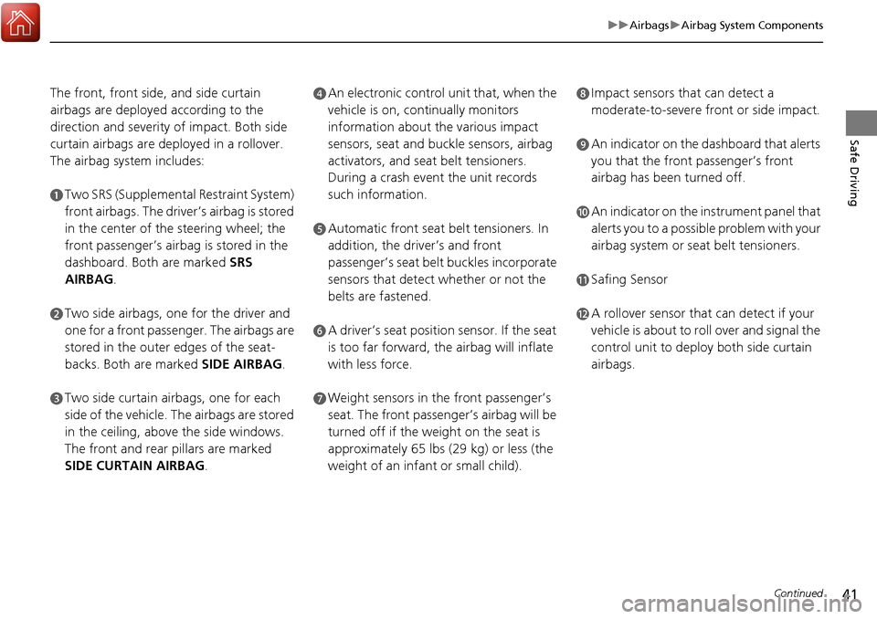HONDA RIDGELINE 2017 2.G Owners Manual 41
uuAirbags uAirbag System Components
Continued
Safe Driving
The front, front side, and side curtain 
airbags are deployed according to the 
direction and severity of impact. Both side 
curtain airba