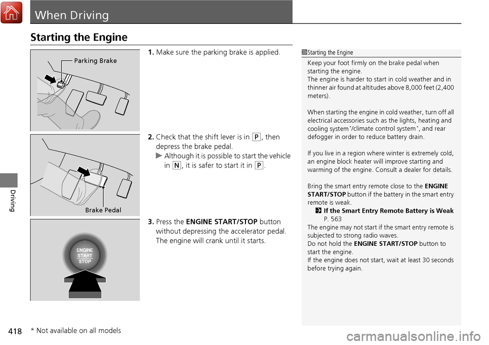 HONDA RIDGELINE 2017 2.G Owners Manual 418
Driving
When Driving
Starting the Engine
1.Make sure the parking brake is applied.
2. Check that the shift lever is in 
(P, then 
depress the brake pedal.
u Although it is possible to start the ve