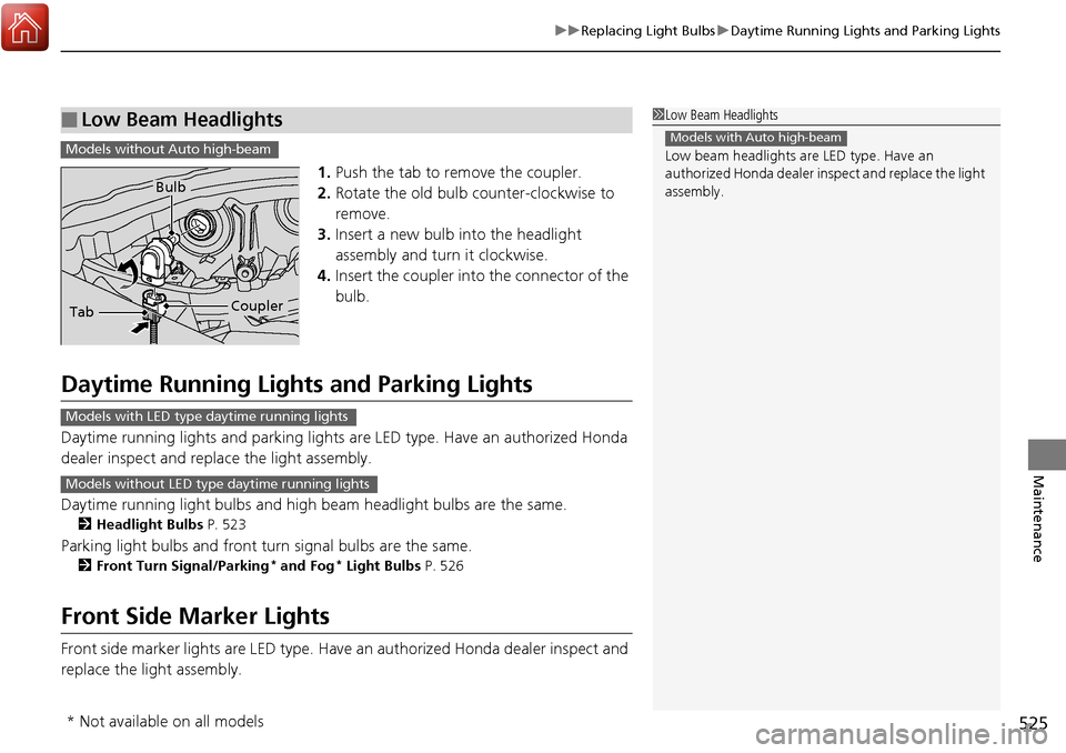 HONDA RIDGELINE 2017 2.G Owners Manual 525
uuReplacing Light Bulbs uDaytime Running Lights and Parking Lights
Maintenance
1. Push the tab to remove the coupler.
2. Rotate the old bulb counter-clockwise to 
remove.
3. Insert a new bulb into