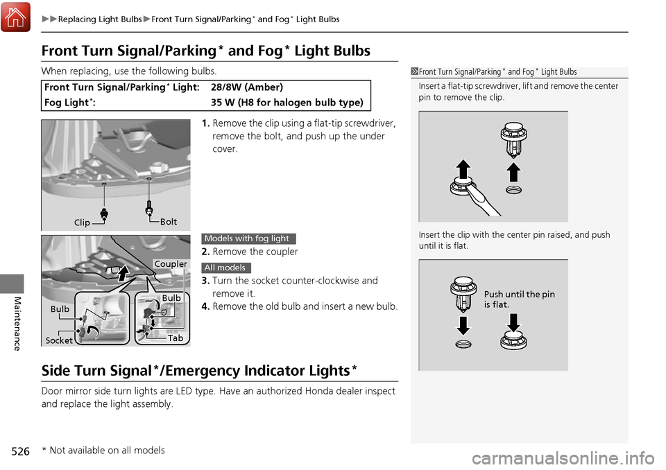 HONDA RIDGELINE 2017 2.G Owners Manual 526
uuReplacing Light Bulbs uFront Turn Signal/Parking* and Fog* Light Bulbs
Maintenance
Front Turn Signal/Parking* and Fog* Light Bulbs
When replacing, use the following bulbs.
1.Remove the clip usin