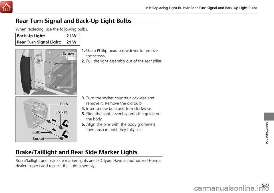 HONDA RIDGELINE 2017 2.G Owners Manual 527
uuReplacing Light Bulbs uRear Turn Signal and Back-Up Light Bulbs
Maintenance
Rear Turn Signal and Back-Up Light Bulbs
When replacing, use the following bulbs.
1.Use a Phillip-head screwdriver to 