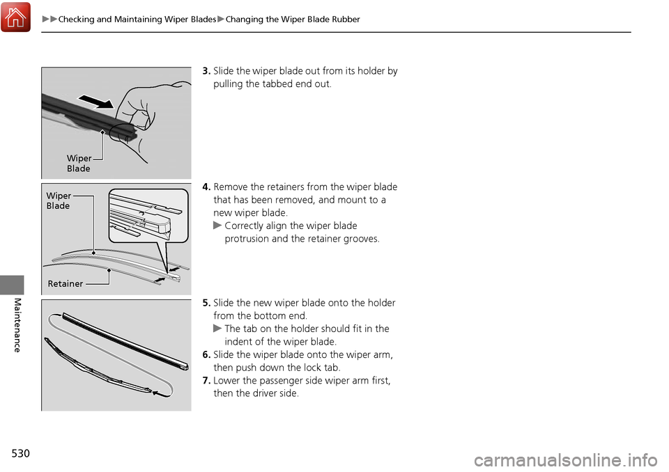 HONDA RIDGELINE 2017 2.G Owners Manual 530
uuChecking and Maintaining Wiper Blades uChanging the Wiper Blade Rubber
Maintenance
3. Slide the wiper blade out from its holder by
pulling the tabbed end out.
4. Remove the retainers from the w HONDA RIDGELINE 2017 2.G Owners Manual 530
uuChecking and Maintaining Wiper Blades uChanging the Wiper Blade Rubber
Maintenance
3. Slide the wiper blade out from its holder by
pulling the tabbed end out.
4. Remove the retainers from the w