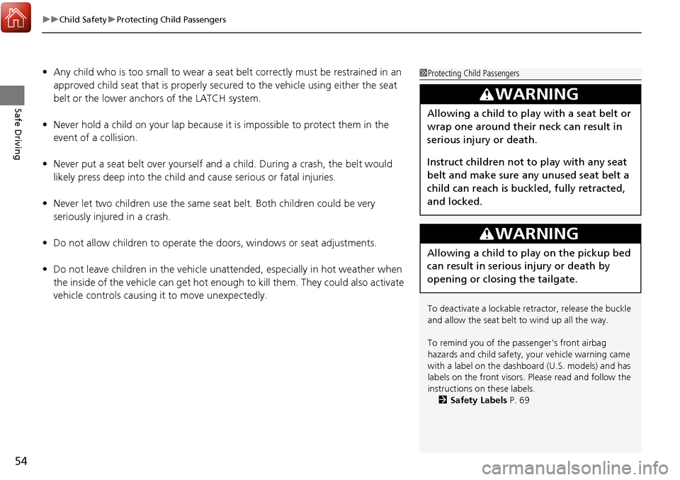 HONDA RIDGELINE 2017 2.G Owners Manual uuChild Safety uProtecting Child Passengers
54
Safe Driving
• Any child who is too small to wear a seat belt correctly must be restrained in an
approved child seat that is properly secu red to the HONDA RIDGELINE 2017 2.G Owners Manual uuChild Safety uProtecting Child Passengers
54
Safe Driving
• Any child who is too small to wear a seat belt correctly must be restrained in an
approved child seat that is properly secu red to the
