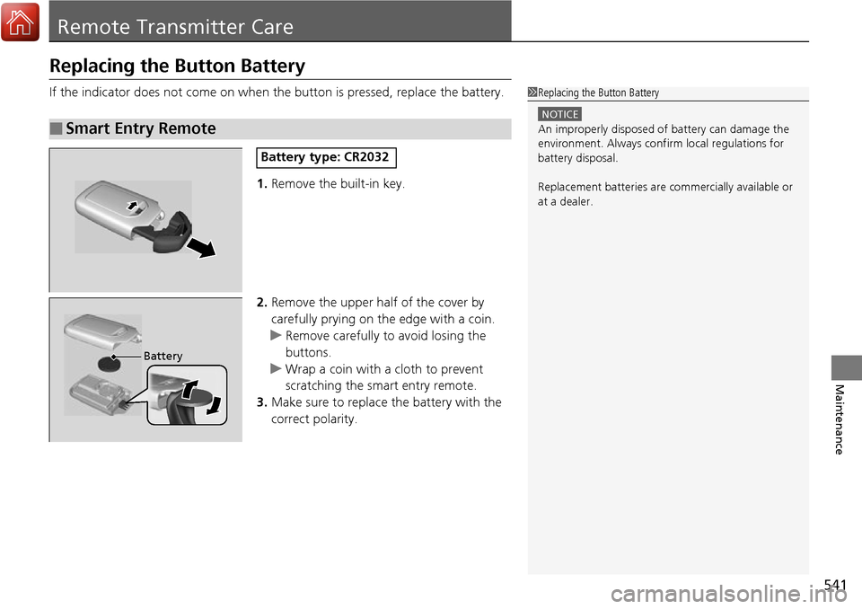 HONDA RIDGELINE 2017 2.G Owners Manual 541
Maintenance
Remote Transmitter Care
Replacing the Button Battery
If the indicator does not come on when the button is pressed, replace the battery.
1. Remove the built-in key.
2. Remove the upper HONDA RIDGELINE 2017 2.G Owners Manual 541
Maintenance
Remote Transmitter Care
Replacing the Button Battery
If the indicator does not come on when the button is pressed, replace the battery.
1. Remove the built-in key.
2. Remove the upper