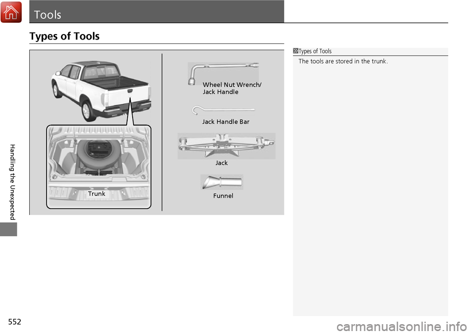 HONDA RIDGELINE 2017 2.G Owners Manual 552
Handling the Unexpected
Tools
Types of Tools
1Types of Tools
The tools are stored in the trunk.
Wheel Nut Wrench/
Jack Handle
Jack
Jack Handle Bar
Funnel
Trunk 