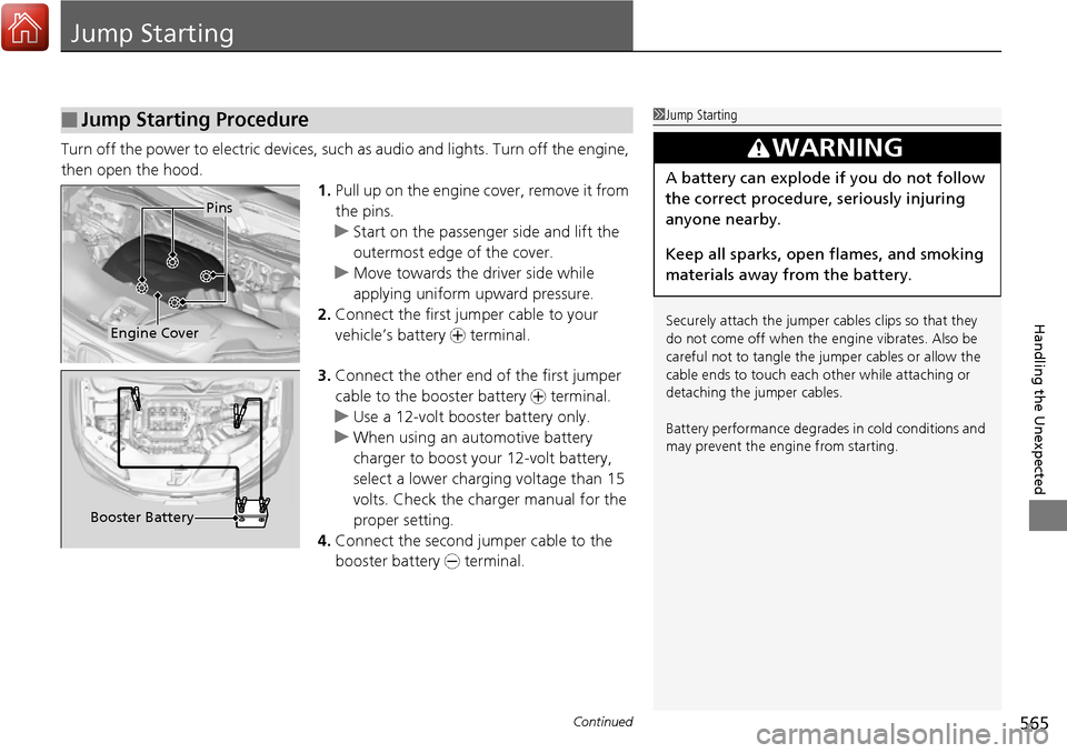 HONDA RIDGELINE 2017 2.G Owners Manual 565Continued
Handling the Unexpected
Jump Starting
Turn off the power to electric devices, such as audio and lights. Turn off the engine, 
then open the hood. 1.Pull up on the engine cover, remove it 