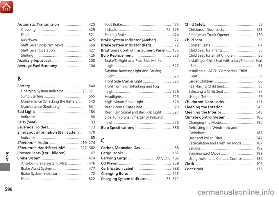 HONDA RIDGELINE 2017 2.G Owners Manual 598
Index
Automatic Transmission........................... 425
Creeping ................................................. 425
Fluid ........................................................ 521
Kickdo