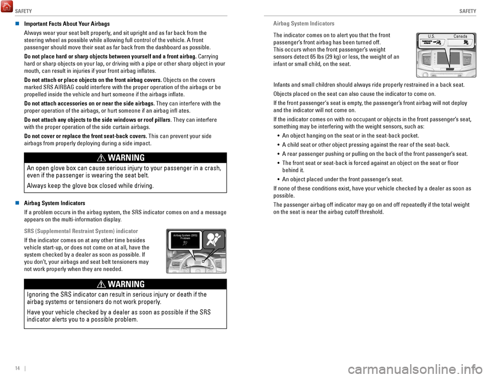 HONDA RIDGELINE 2017 2.G Quick Guide SAFETY
14    ||    15
S
AFETY
n Important Facts About Your Airbags
Always wear your seat belt properly, and sit upright and as far back from the 
steering wheel as possible while allowing full control