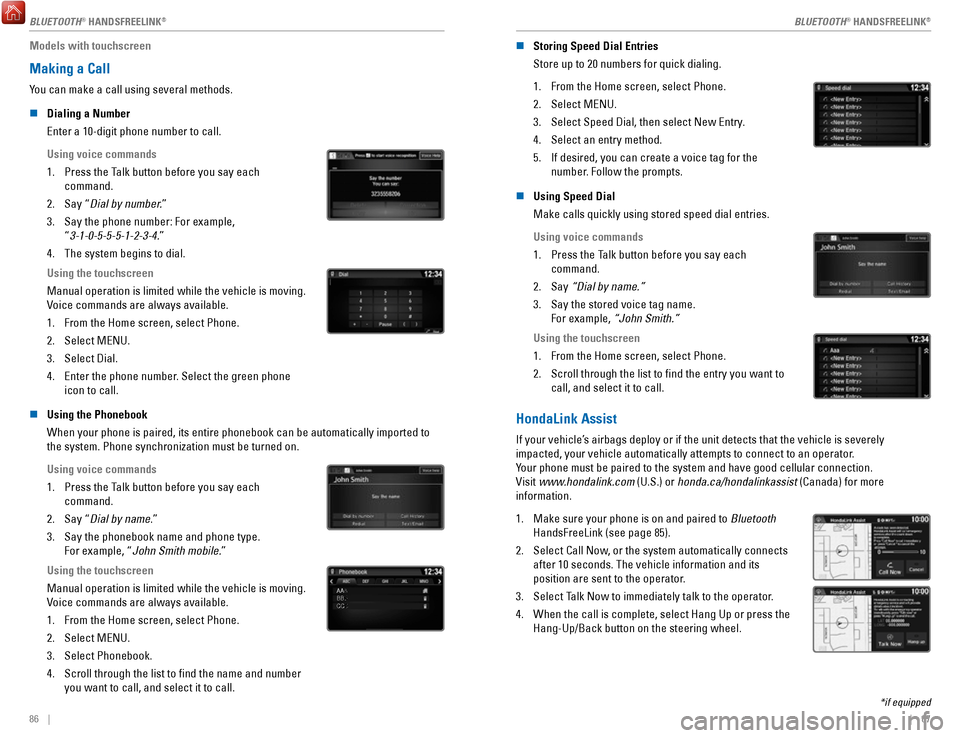 HONDA RIDGELINE 2017 2.G Quick Guide 86    ||    87
Models with touchscreen
Making a Call
You can make a call using several methods. 
n
 Dialing a Number
Enter a 10-digit phone number to call.
Using voice commands
1.
 Press the Talk butt