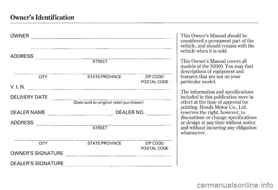 HONDA S2000 2000 1.G Owners Manual Owners Identification 
OWNER -------------------------------------------------
ADDRESS ----------------~===---------------~-­STREET 
CITY STATE/PROVINCE 
ZIP CODE/ 
POSTAL  CODE 
V.I. N. ___________