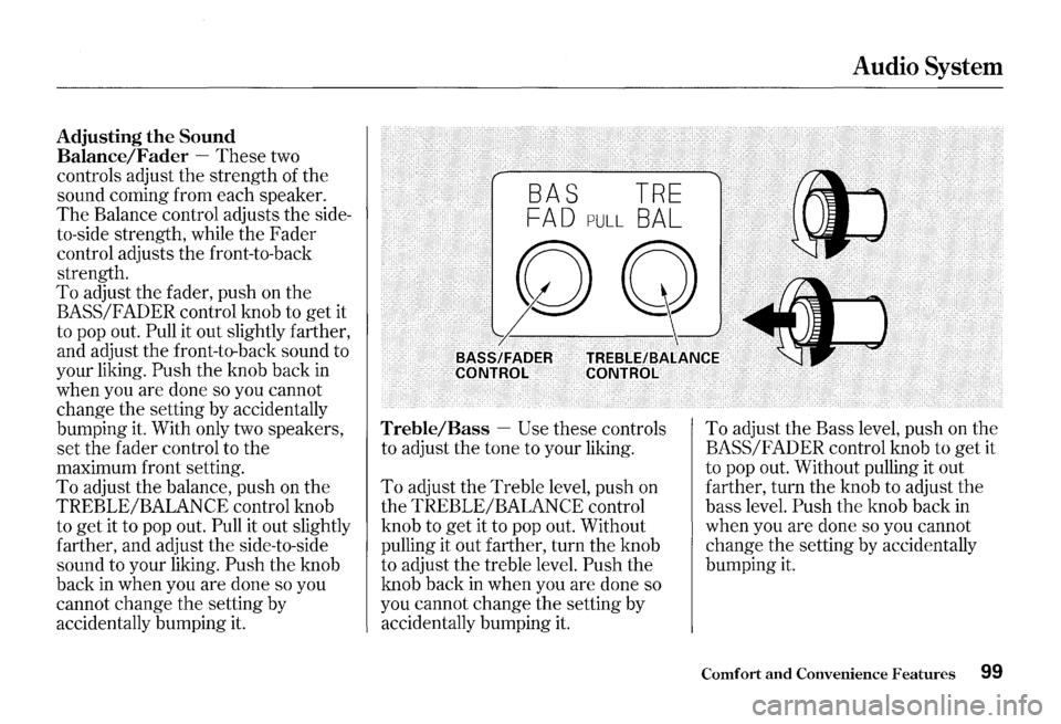 HONDA S2000 2000 1.G Owners Manual Adjusting the Sound
Balance/Fader
-These two
controls adjust the strength of the
sound coming from each speaker.
The Balance control adjusts the side
to-side strength, while the Fader
HONDA S2000 2000 1.G Owners Manual Adjusting the Sound
Balance/Fader
-These two
controls adjust the strength of the
sound coming from each speaker.
The Balance control adjusts the side
to-side strength, while the Fader