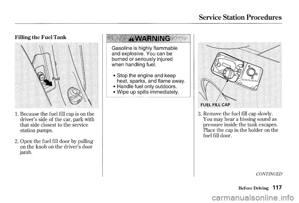 HONDA S2000 2000 1.G Owners Manual 1. Because the fuel fill cap  is on the 
drivers  side of the car, park  with 
that side closest  to the service 
station  pumps. 
2. Open the fuel fill door by pulling 
on 
the knob  on the drivers
