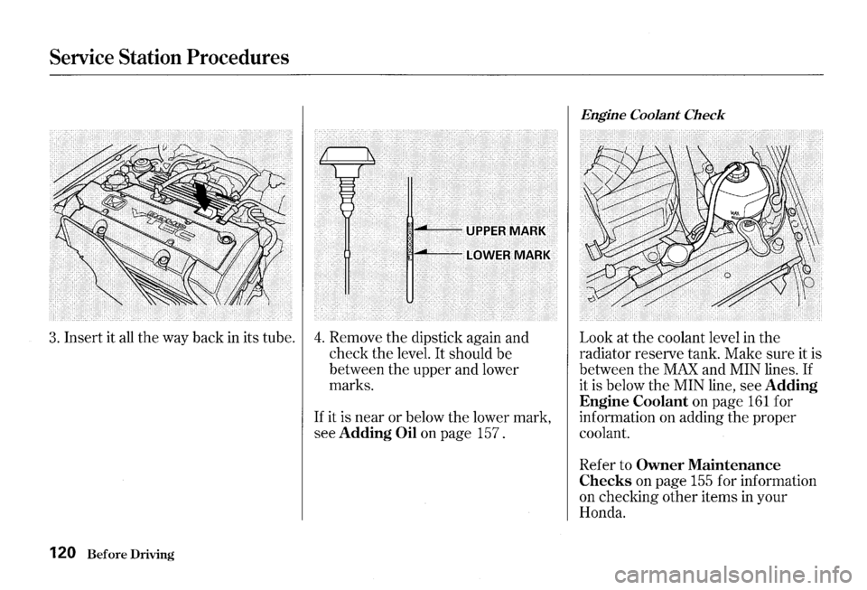 HONDA S2000 2000 1.G Owners Manual Service Station Procedures 
3. Insert it all the way  back in its tube. 4. Remove  the dipstick  again and 
check  the level. 
It should  be 
between  the upper  and lower 
marks. 
120 Before Driving 