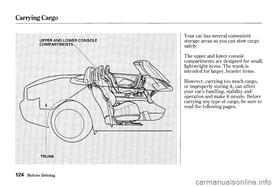 HONDA S2000 2000 1.G Owners Manual Carrying Cargo
124 Before Driving
Your car has several convenient
storage areas so you can stow cargo
safely.
The upper and lower console
compartments are designed for small,
lightweig HONDA S2000 2000 1.G Owners Manual Carrying Cargo
124 Before Driving
Your car has several convenient
storage areas so you can stow cargo
safely.
The upper and lower console
compartments are designed for small,
lightweig