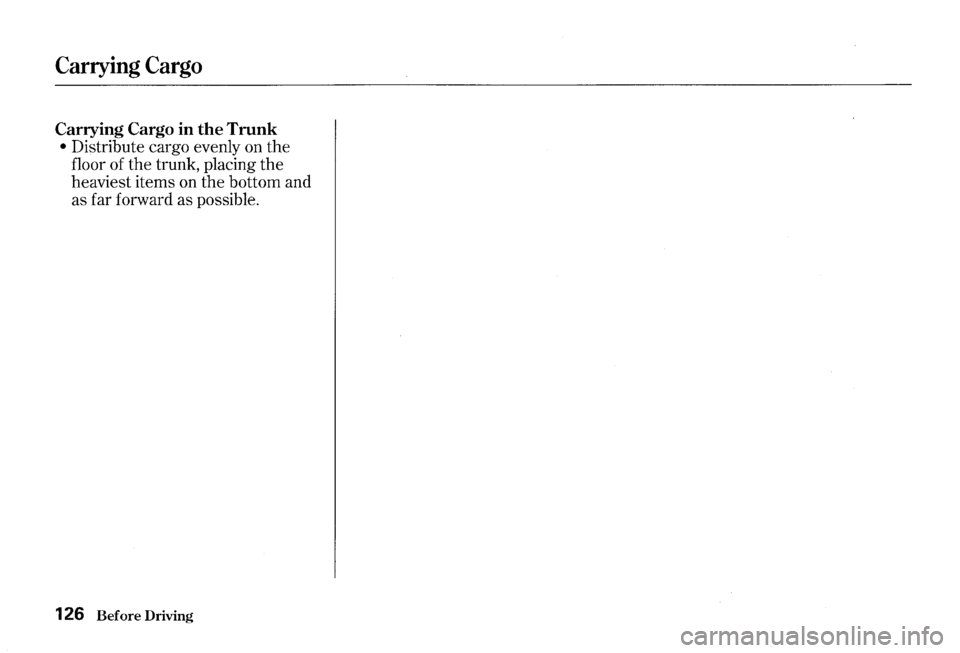 HONDA S2000 2000 1.G Owners Manual Carrying Cargo
Carrying Cargo in the Trunk
• Distribute cargo evenly on the
floor of the trunk, placing the
heaviest items on the bottom and
as far forward as possible.
126 Before HONDA S2000 2000 1.G Owners Manual Carrying Cargo
Carrying Cargo in the Trunk
• Distribute cargo evenly on the
floor of the trunk, placing the
heaviest items on the bottom and
as far forward as possible.
126 Before