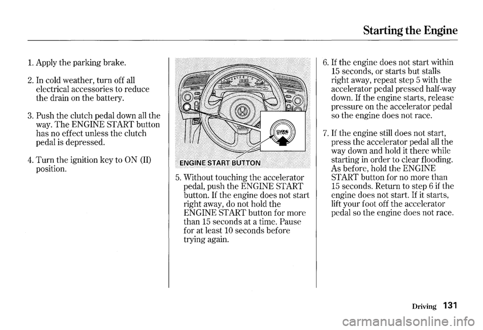 HONDA S2000 2000 1.G Owners Manual 1. Apply the parking brake. 
2. In cold  weather, turn off all 
electrical  accessories  to reduce 
the drain  on the battery. 
3. Push the clutch  pedal down all the 
way. The ENGINE SfARTbutton 
has