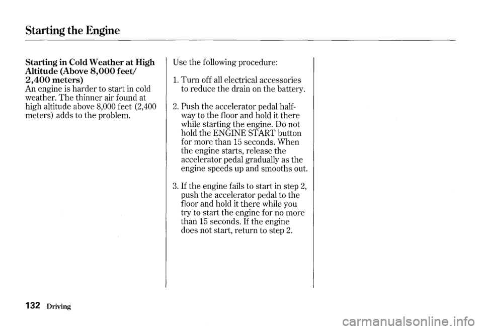 HONDA S2000 2000 1.G Owners Manual Starting the Engine
Starting in Cold Weather at High
Altitude (Above
8,000 feet/
2,400 meters)
An engine is harder to start in cold
weather.
The thinner air found at
high altitude abov HONDA S2000 2000 1.G Owners Manual Starting the Engine
Starting in Cold Weather at High
Altitude (Above
8,000 feet/
2,400 meters)
An engine is harder to start in cold
weather.
The thinner air found at
high altitude abov