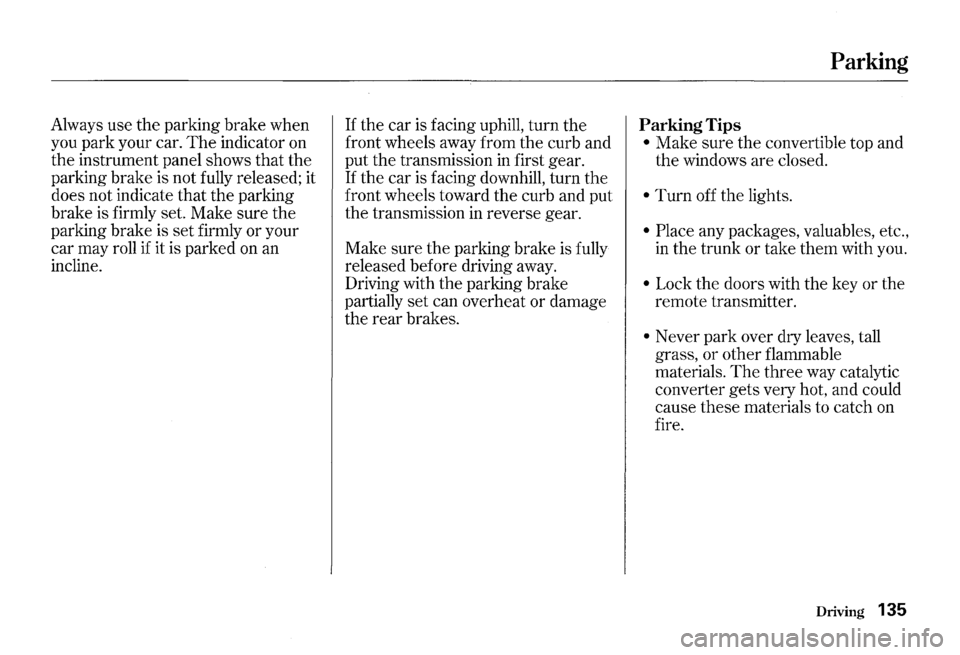 HONDA S2000 2000 1.G Owners Manual Always use the parking  brake when 
you  park  your  car. 
The indicator  on 
the  instrument  panel shows  that the 
parking  brake is not  fully  released;  it 
does  not indicate  that the parking 