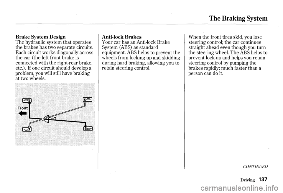 HONDA S2000 2000 1.G Owners Manual Brake System Design
The hydraulic system that operates
the brakes has two separate circuits.
Each circuit works diagonally across
the car (the left-front brake is
connected with the rig HONDA S2000 2000 1.G Owners Manual Brake System Design
The hydraulic system that operates
the brakes has two separate circuits.
Each circuit works diagonally across
the car (the left-front brake is
connected with the rig