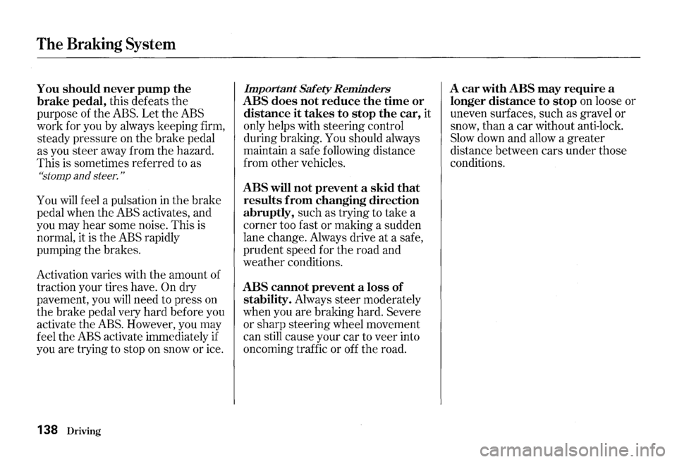 HONDA S2000 2000 1.G Owners Manual The Braking System 
You should never pump the 
brake pedal, this defeats the 
purpose  of the ABS. Let the ABS 
work  for you  by always  keeping  firm, 
steady  pressure  on the  brake  pedal 
as  yo