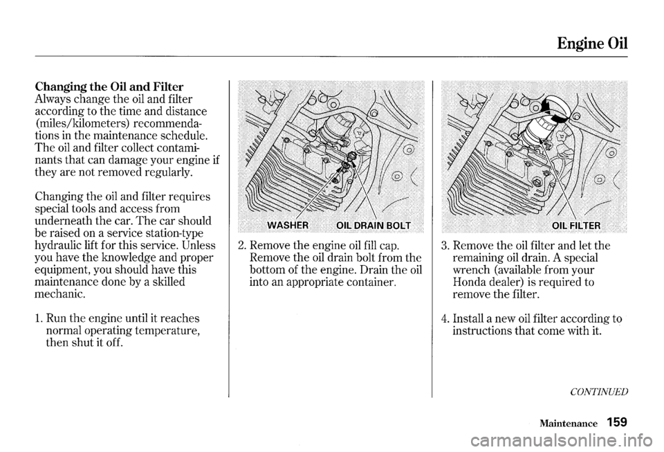 HONDA S2000 2000 1.G Owners Manual Changing the Oil and Filter 
Always  change the oil and filter 
according  to the  time  and distance 
(miles/kilometers)  recommenda­
tions 
in the  maintenance  schedule. 
The oil and filter  colle