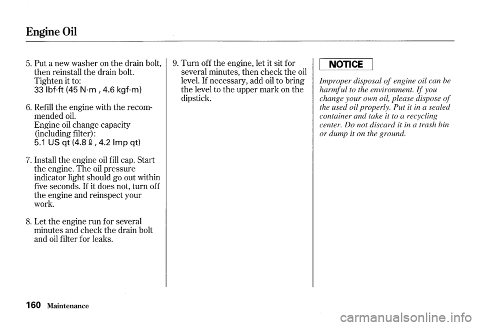 HONDA S2000 2000 1.G Owners Manual Engine Oil 
5. Put a new  washer  on the  drain  bolt, 
then  reinstall  the drain  bolt. 
Tighten  it to: 
33 lbf.ft (45 N·m, 4.6 kgf·m) 
6. Refill  the engine  with the recom­
mended 
oil. 
Engin