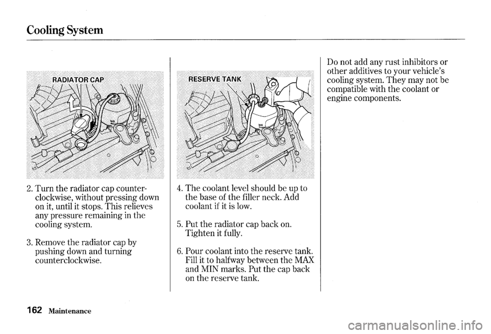 HONDA S2000 2000 1.G Owners Manual Cooling System
2. Turn the radiator cap counter
clockwise, without pressing down
on it, until it stops.
This relieves
any pressure remaining in the
cooling system.
3. Remove the radia HONDA S2000 2000 1.G Owners Manual Cooling System
2. Turn the radiator cap counter
clockwise, without pressing down
on it, until it stops.
This relieves
any pressure remaining in the
cooling system.
3. Remove the radia
