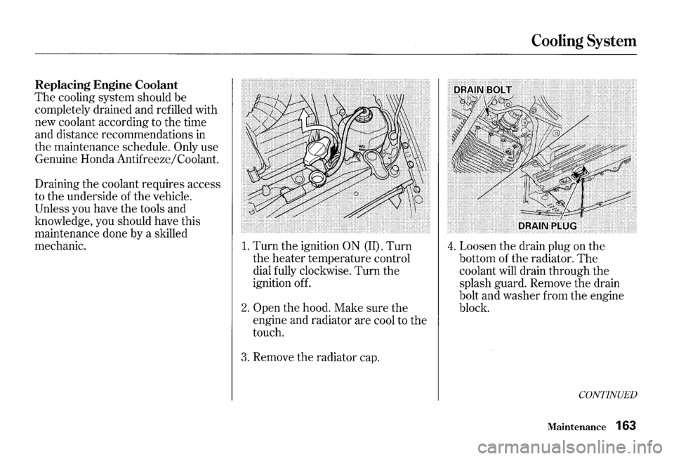 HONDA S2000 2000 1.G Owners Manual Replacing Engine Coolant 
The cooling system should be 
completely  drained and refilled  with 
new  coolant  according  to 
the time 
and  distance  recommendations  in 
the maintenance schedule. Onl