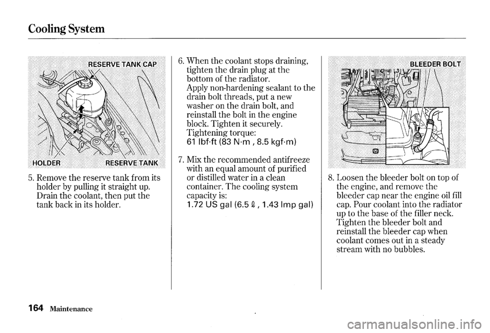 HONDA S2000 2000 1.G Owners Manual Cooling System
5. Remove the reserve tank from its
holder by pulling it straight
up.
Drain the coolant, then put the
tank back
in its holder.
164
Maintenance
6. When the coolant stops HONDA S2000 2000 1.G Owners Manual Cooling System
5. Remove the reserve tank from its
holder by pulling it straight
up.
Drain the coolant, then put the
tank back
in its holder.
164
Maintenance
6. When the coolant stops