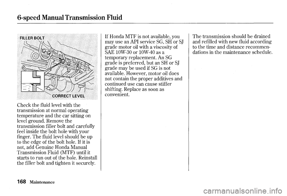 HONDA S2000 2000 1.G Owners Manual 6-speed Manual Transmission Fluid
Check the fluid level with the
transmission at normal operating
temperature and the car sitting on
level ground. Remove the
transmission filler bolt an HONDA S2000 2000 1.G Owners Manual 6-speed Manual Transmission Fluid
Check the fluid level with the
transmission at normal operating
temperature and the car sitting on
level ground. Remove the
transmission filler bolt an
