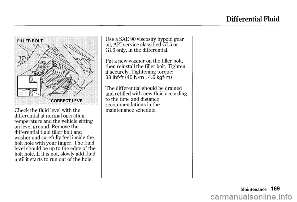 HONDA S2000 2000 1.G Owners Manual Check the fluid  level  with the 
differential  at normal  operating 
temperature  and the vehicle  sitting 
onlevelground.Removethe 
differential  fluid filler  bolt and 
washer  and carefully  feel 