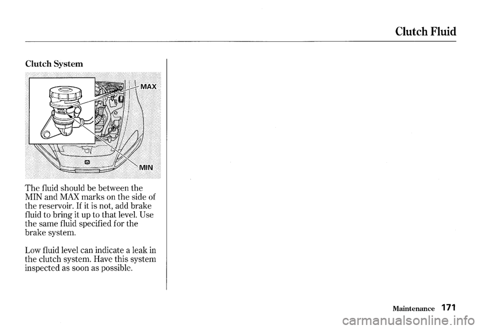 HONDA S2000 2000 1.G Owners Manual Clutch System 
The fluid should  be between  the 
MIN  and 
MAX marks  on the  side of 
the reservoir.  If it is  not,  add brake 
fluid  to bring  it up  to 
that level. Use 
the  same  fluid specifi